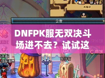 DNFPK服無雙決斗場(chǎng)進(jìn)不去？試試這幾種解決方法，讓你暢享戰(zhàn)斗樂趣！