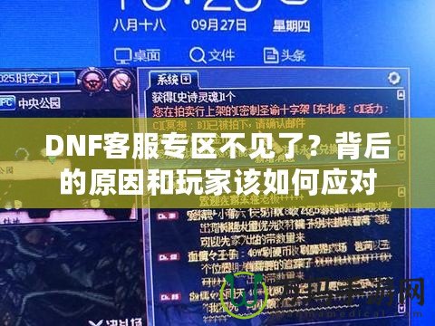 DNF客服專區(qū)不見了？背后的原因和玩家該如何應(yīng)對