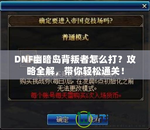 DNF幽暗島背叛者怎么打？攻略全解，帶你輕松通關(guān)！