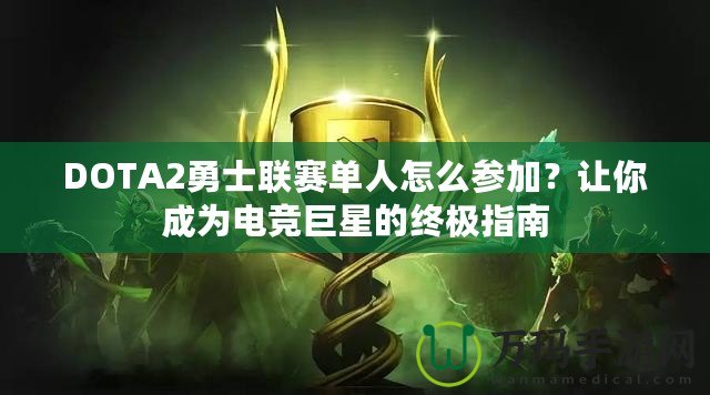 DOTA2勇士聯(lián)賽單人怎么參加？讓你成為電競巨星的終極指南