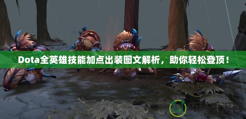 Dota全英雄技能加點(diǎn)出裝圖文解析，助你輕松登頂！