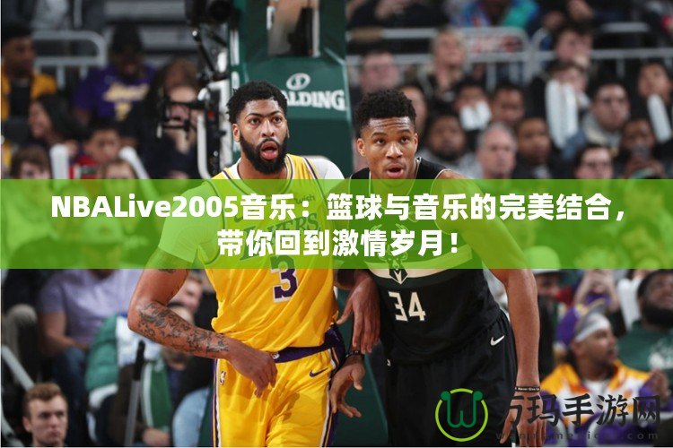 NBALive2005音樂：籃球與音樂的完美結(jié)合，帶你回到激情歲月！