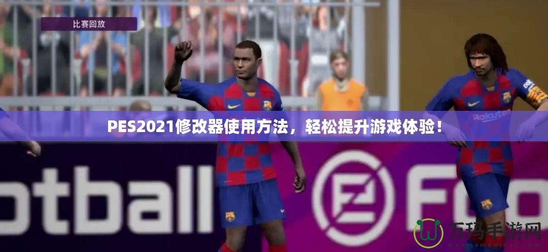 PES2021修改器使用方法，輕松提升游戲體驗！