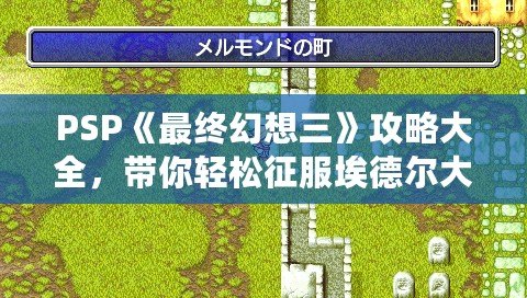 PSP《最終幻想三》攻略大全，帶你輕松征服埃德爾大陸！