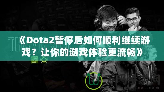 《Dota2暫停后如何順利繼續(xù)游戲？讓你的游戲體驗(yàn)更流暢》