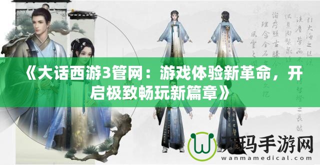 《大話西游3管網(wǎng)：游戲體驗新革命，開啟極致暢玩新篇章》