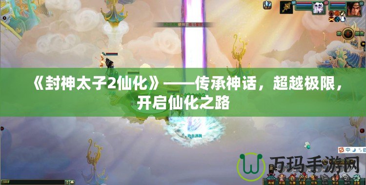 《封神太子2仙化》——傳承神話，超越極限，開啟仙化之路