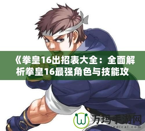 《拳皇16出招表大全：全面解析拳皇16最強(qiáng)角色與技能攻略》