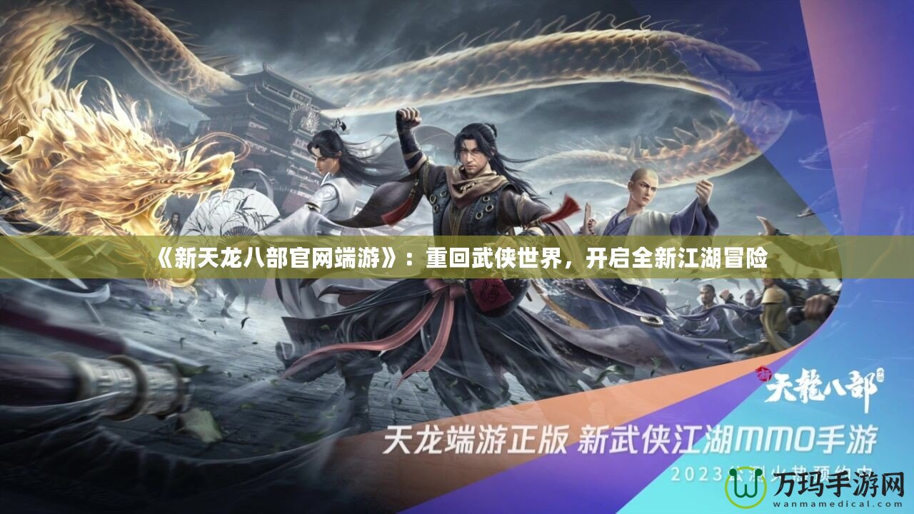 《新天龍八部官網(wǎng)端游》：重回武俠世界，開啟全新江湖冒險