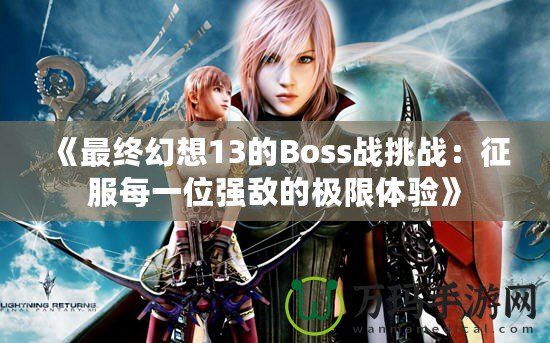 《最終幻想13的Boss戰(zhàn)挑戰(zhàn)：征服每一位強(qiáng)敵的極限體驗(yàn)》