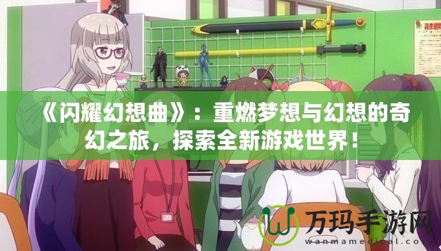 《閃耀幻想曲》：重燃夢想與幻想的奇幻之旅，探索全新游戲世界！