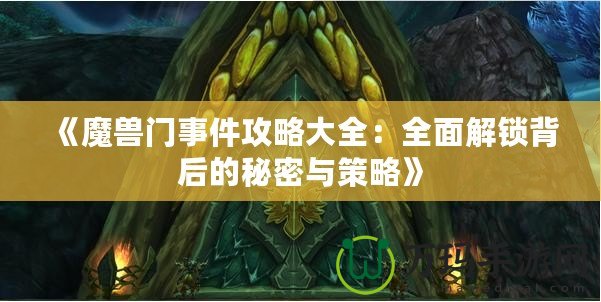 《魔獸門事件攻略大全：全面解鎖背后的秘密與策略》