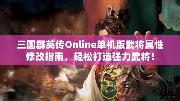 三國群英傳Online單機版武將屬性修改指南，輕松打造強力武將！