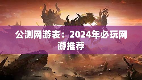 公測網(wǎng)游表：2024年必玩網(wǎng)游推薦