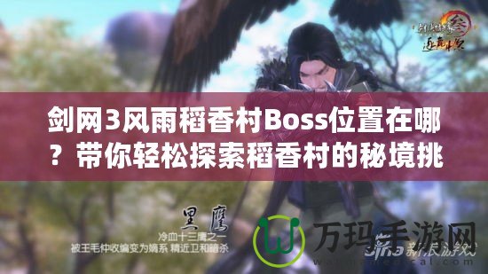 劍網(wǎng)3風(fēng)雨稻香村Boss位置在哪？帶你輕松探索稻香村的秘境挑戰(zhàn)！