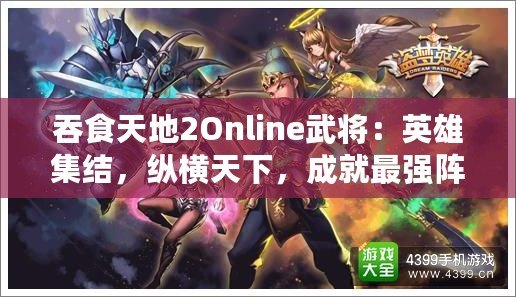 吞食天地2Online武將：英雄集結(jié)，縱橫天下，成就最強(qiáng)陣容！