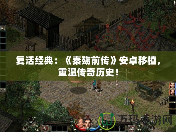 復(fù)活經(jīng)典：《秦殤前傳》安卓移植，重溫傳奇歷史！