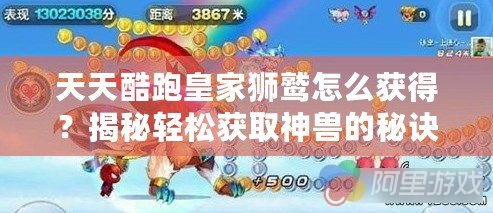 天天酷跑皇家獅鷲怎么獲得？揭秘輕松獲取神獸的秘訣