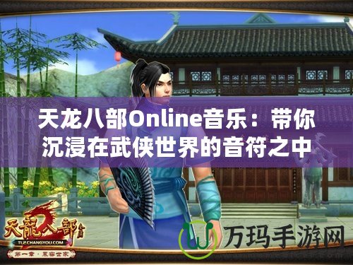 天龍八部Online音樂(lè)：帶你沉浸在武俠世界的音符之中