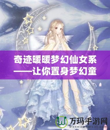 奇跡暖暖夢幻仙女系——讓你置身夢幻童話世界的奇妙服飾