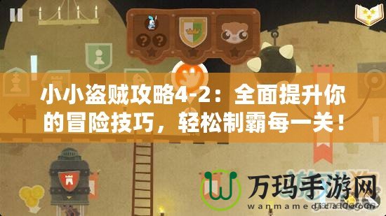 小小盜賊攻略4-2：全面提升你的冒險技巧，輕松制霸每一關！