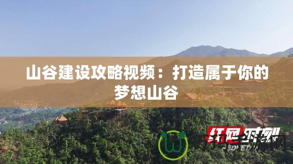 山谷建設(shè)攻略視頻：打造屬于你的夢想山谷