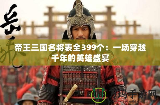 帝王三國(guó)名將表全399個(gè)：一場(chǎng)穿越千年的英雄盛宴