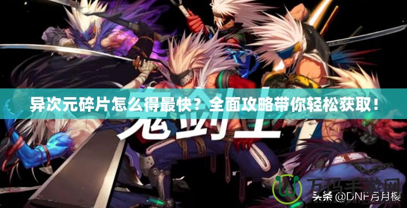 異次元碎片怎么得最快？全面攻略帶你輕松獲取！