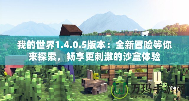 我的世界1.4.0.5版本：全新冒險(xiǎn)等你來探索，暢享更刺激的沙盒體驗(yàn)