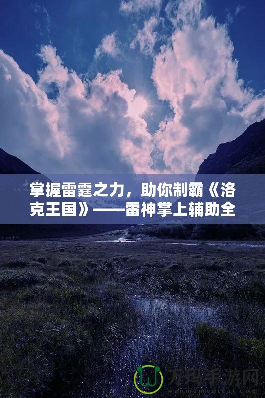 掌握雷霆之力，助你制霸《洛克王國》——雷神掌上輔助全解析