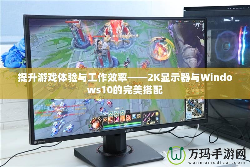 提升游戲體驗(yàn)與工作效率——2K顯示器與Windows10的完美搭配