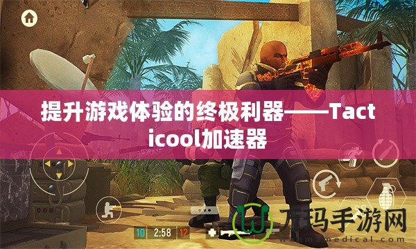 提升游戲體驗的終極利器——Tacticool加速器