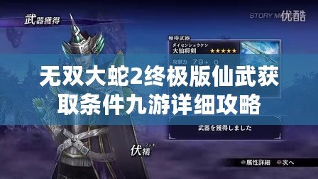 無雙大蛇2終極版仙武獲取條件九游詳細(xì)攻略