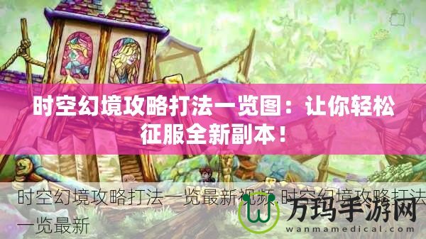 時(shí)空幻境攻略打法一覽圖：讓你輕松征服全新副本！