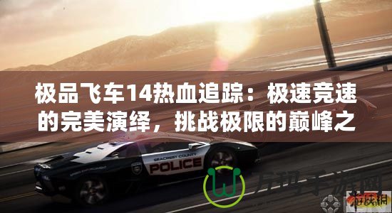 極品飛車14熱血追蹤：極速競速的完美演繹，挑戰(zhàn)極限的巔峰之作