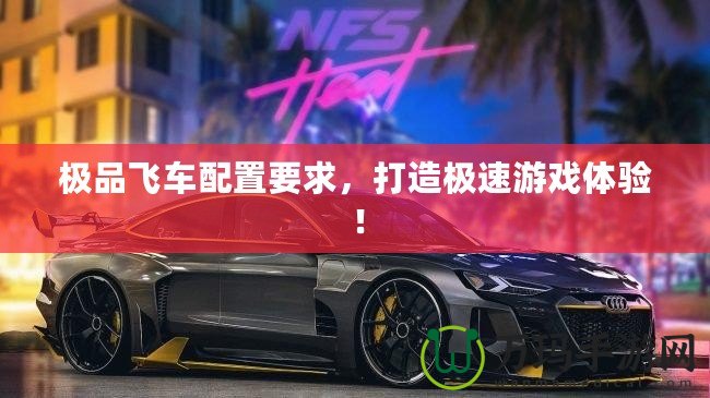 極品飛車配置要求，打造極速游戲體驗！