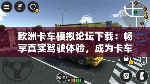 歐洲卡車模擬論壇下載：暢享真實駕駛體驗，成為卡車駕駛大師！