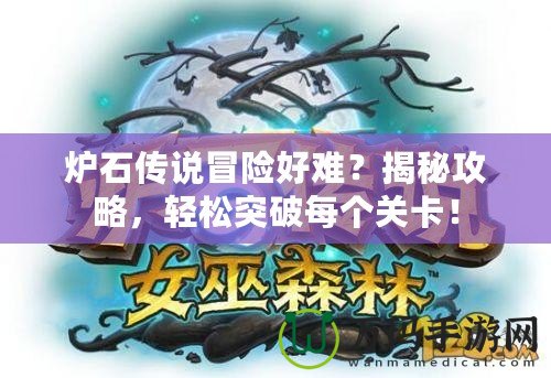 爐石傳說(shuō)冒險(xiǎn)好難？揭秘攻略，輕松突破每個(gè)關(guān)卡！