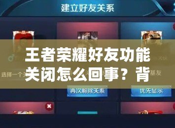 王者榮耀好友功能關(guān)閉怎么回事？背后的真相揭曉！