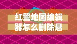 紅警地圖編輯器怎么刪除懸崖？讓你的地圖設(shè)計(jì)更完美！