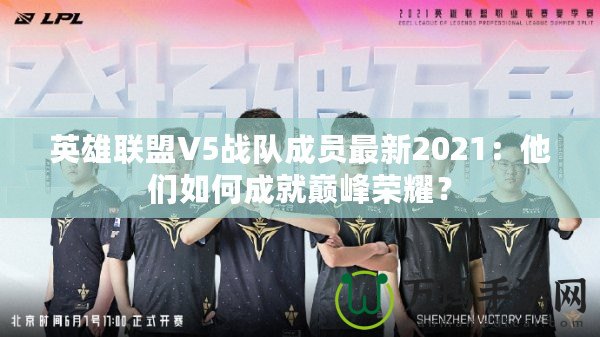 英雄聯(lián)盟V5戰(zhàn)隊(duì)成員最新2021：他們?nèi)绾纬删蛶p峰榮耀？