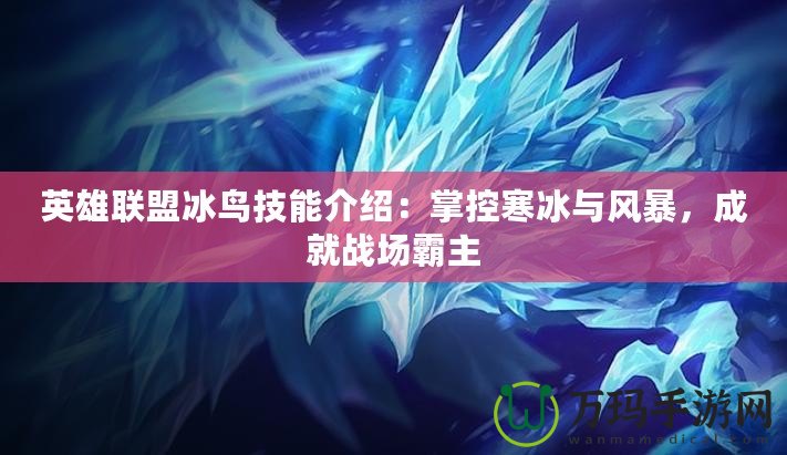 英雄聯(lián)盟冰鳥技能介紹：掌控寒冰與風(fēng)暴，成就戰(zhàn)場霸主