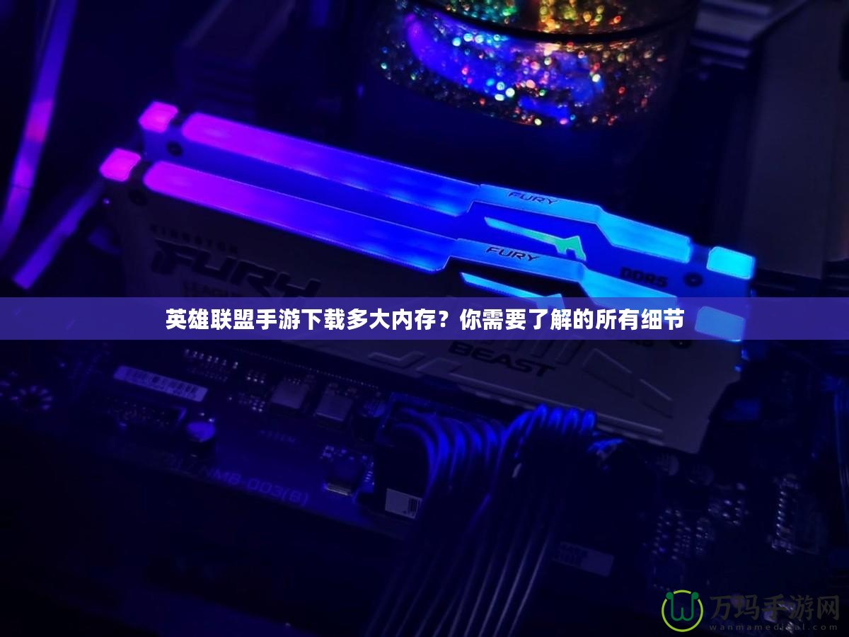 英雄聯(lián)盟手游下載多大內(nèi)存？你需要了解的所有細節(jié)