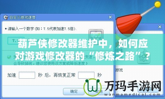 葫蘆俠修改器維護中，如何應(yīng)對游戲修改器的“修煉之路”？