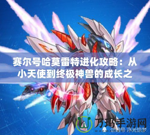 賽爾號哈莫雷特進化攻略：從小天使到終極神獸的成長之路