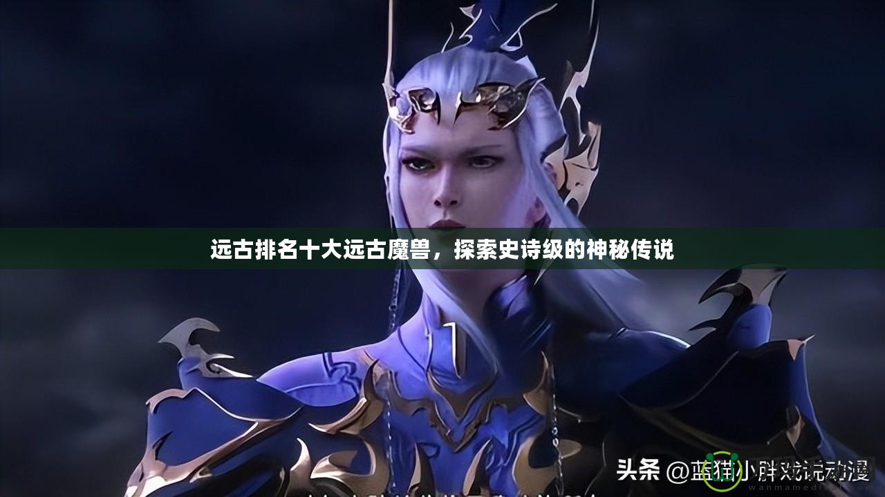遠古排名十大遠古魔獸，探索史詩級的神秘傳說