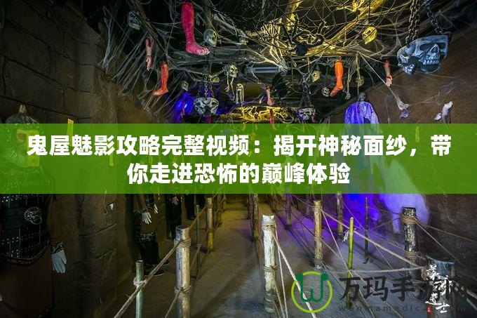 鬼屋魅影攻略完整視頻：揭開(kāi)神秘面紗，帶你走進(jìn)恐怖的巔峰體驗(yàn)