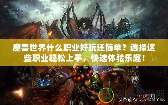 魔獸世界什么職業(yè)好玩還簡單？選擇這些職業(yè)輕松上手，快速體驗樂趣！