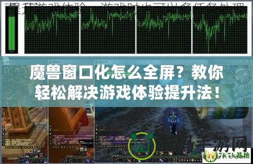 魔獸窗口化怎么全屏？教你輕松解決游戲體驗提升法！