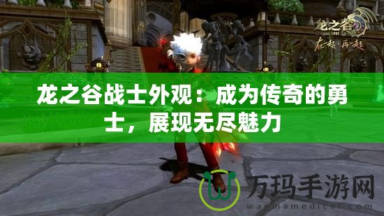 龍之谷戰(zhàn)士外觀：成為傳奇的勇士，展現(xiàn)無盡魅力
